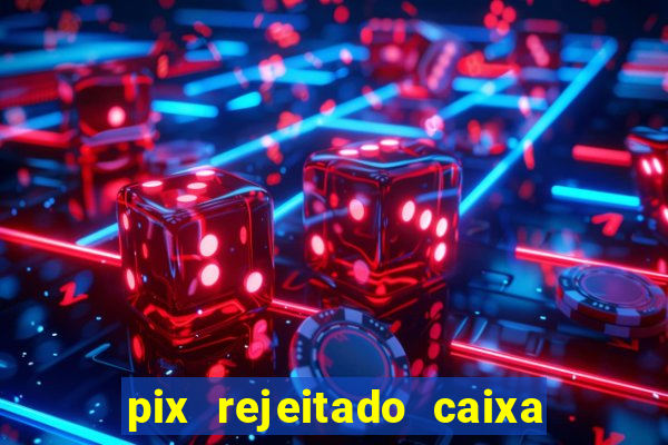 pix rejeitado caixa dinheiro sumiu